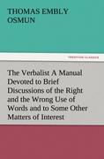 The Verbalist A Manual Devoted to Brief Discussions of the Right and the Wrong Use of Words and to Some Other Matters of Interest to Those Who Would Speak and Write with Propriety