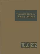 Twentieth-Century Literary Criticism, Volume 272: Criticism of the Works of Novelists, Poets, Playwrights, Short Story Writers, and Other Creative Wri
