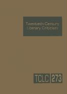 Twentieth-Century Literary Criticism, Volume 273: Criticism of the Works of Novelists, Poets, Playwrights, Short Story Writers, and Other Creative Wri