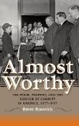Almost Worthy: The Poor, Paupers, and the Science of Charity in America, 1877-1917