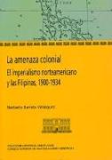 La amenaza colonial : el imperialismo norteamericano y las Filipinas 1900-1934