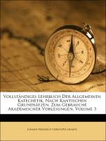 Vollständiges Lehrbuch Der Allgemeinen Katechetik, Nach Kantischen Grundsätzen, Zum Gebrauche Akademischer Vorlesungen, Volume 3