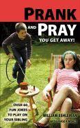 Prank and Pray You Get Away! Over 60 Fun Jokes to Play on Your Sibling