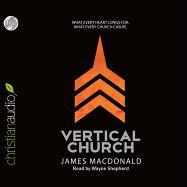 Vertical Church: What Every Heart Longs For. What Every Church Can Be