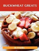 Buckwheat Greats: Delicious Buckwheat Recipes, the Top 44 Buckwheat Recipes