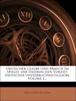 Deutscher Glaube Und Brauch Im Spiegel Der Heidnischen Vorzeit: Deutscher Unsterblichkeitsglaube, Volume 1