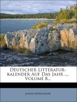 Deutscher Litteratur-kalender Auf Das Jahr ..., Volume 8