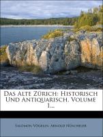 Das Alte Zürich: Historisch Und Antiquarisch, Volume 1