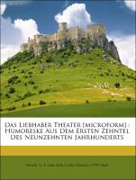 Das Liebhaber Theater [microform] : Humoreske Aus Dem Ersten Zehntel Des Neunzehnten Jahrhunderts