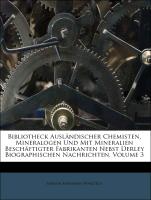 Bibliotheck Ausländischer Chemisten, Mineralogen Und Mit Mineralien Beschäftigter Fabrikanten Nebst Derley Biographischen Nachrichten, Volume 3