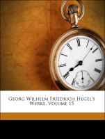 Georg Wilhelm Friedrich Hegel's Werke, Volume 15