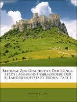 Beiträge Zur Geschichte Der Köngl: Städte Mährens Insbesondere Der K. Landeshauptstadt Brünn, Part 1