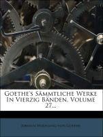 Goethe's Sämmtliche Werke In Vierzig Bänden, Volume 27