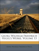 Georg Wilhelm Friedrich Hegel's Werke, Volume 13