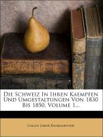 Die Schweiz In Ihren Kaempfen Und Umgestaltungen Von 1830 Bis 1850, Volume 1