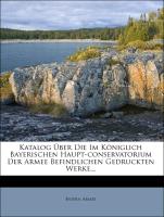 Katalog Über Die Im Königlich Bayerischen Haupt-conservatorium Der Armee Befindlichen Gedruckten Werke