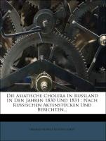 Die Asiatische Cholera In Russland In Den Jahren 1830 Und 1831 : Nach Russischen Aktenstücken Und Berichten