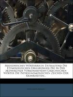 Medizinisches Wörterbuch: Enthaltend Die Etymologischen Erklärungen Die In Der Arzneikunde Vorkommenden Griechischen Wörter Die Pathognomonischen Zeichen Der Krankheiten