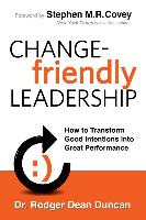 Change-Friendly Leadership: How to Transform Good Intentions Into Great Performance
