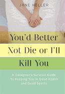 You'd Better Not Die or I'll Kill You: A Caregiver's Survival Guide to Keeping You in Good Health and Good Spirits