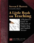 A Little Book on Teaching: A Beginner's Guide for Educators of Engineering and Applied Science