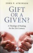 Gift or a Given?: A Theology of Healing for the Twenty-First Century