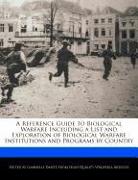 A Reference Guide to Biological Warfare Including a List and Exploration of Biological Warfare Institutions and Programs by Country