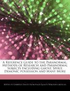 A Reference Guide to the Paranormal, Methods of Research and Paranormal Subjects Including Ghost, Spirit, Demonic Possession and Many More
