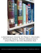 A Reference Guide to Piracy: History, Popular Image, Pirate Democracy, and Piracy in the Modern Age