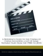 A Reference Guide to the Cinema of China Including a List of Some Notable Films from the 1900s to 2010s