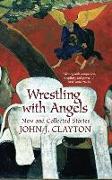 Wrestling with Angels: New and Collected Stories