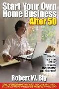 Start Your Own Home Business After 50: How to Survive and Thrive and Earn the Income You Deserve