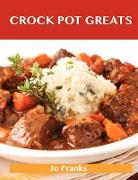 Crock Pot Greats: Delicious Crock Pot Recipes, the Top 100 Crock Pot Recipes