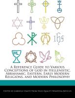 A Reference Guide to Various Conceptions of God in Hellenistic, Abrahamic, Eastern, Early Modern Religions, and Modern Philosophy