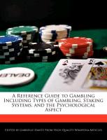 A Reference Guide to Gambling Including Types of Gambling, Staking Systems, and the Psychological Aspect