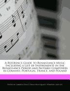 A Reference Guide to Renaissance Music Including a List of Instruments in the Renaissance Period and Notable Composers in Germany, Portugal, France