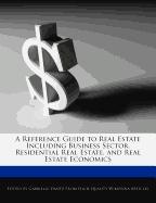 A Reference Guide to Real Estate Including Business Sector, Residential Real Estate, and Real Estate Economics