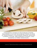 A Reference Guide to Vegetarian Cuisine Including a List of Vegetarian Foods, a Look at Traditionally Vegetarian Spanish, Mexican, Chinese, Italian