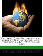 Chernobyl Today: Background of the Chernobyl Nuclear Disaster, Impact, Investigation, Latest Updates, and More