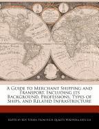 A Guide to Merchant Shipping and Transport, Including Its Background, Professions, Types of Ships, and Related Infrastructure