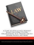 A Guide to Intellectual Property Rights Including History, Organizations, Acts, Primary and Sui Generis Rights, and More
