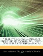 A Guide to Delusional Disorder Including Its Background, Causes, Diagnosis, Treatments, and More