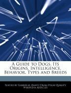 A Guide to Dogs, Its Origins, Intelligence, Behavior, Types and Breeds