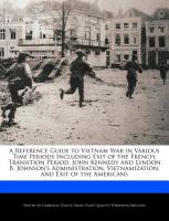 A Reference Guide to Vietnam War in Various Time Periods Including Exit of the French, Transition Period, John Kennedy and Lyndon B. Johnson's Admin