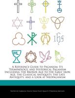 A Reference Guide to Paganism: Its Terminology, and Historical Paganism Including the Bronze Age to the Early Iron Age, the Classical Antiquity, the