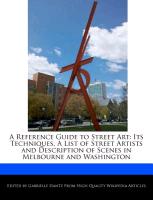 A Reference Guide to Street Art: Its Techniques, a List of Street Artists and Description of Scenes in Melbourne and Washington