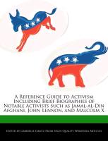 A Reference Guide to Activism Including Brief Biographies of Notable Activists Such as Jamal-Al-Din Afghani, John Lennon, and Malcolm X