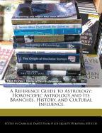 A Reference Guide to Astrology: Horoscopic Astrology and Its Branches, History, and Cultural Influence