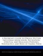 A Reference Guide to Drugs: Its Uses Including Medication, Recreation, Spiritual and Religious Purposes, Nootropics and Ways of Taking Them