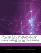 A Reference Guide to Christianity: Its History and Origins, Demographics and Major Groupings Including Catholic Church, Oriental Orthodoxy, Eastern